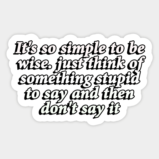 It's so simple to be wise… just think of something stupid to say and then don't say it Sticker by Geometric Designs